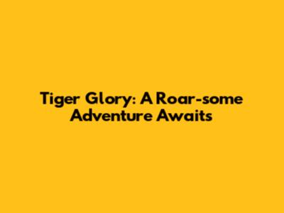 Tiger Glory: A Roar-some Adventure Awaits