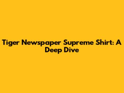 Tiger Newspaper Supreme Shirt: A Deep Dive