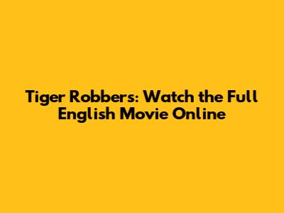 Tiger Robbers: Watch the Full English Movie Online