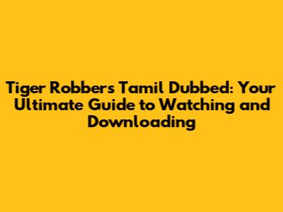 Tiger Robbers Tamil Dubbed: Your Ultimate Guide to Watching and Downloading
