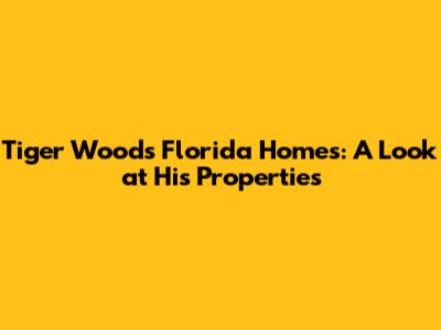 Tiger Woods' Florida Homes: A Look at His Properties