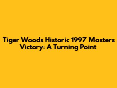 Tiger Woods' Historic 1997 Masters Victory: A Turning Point