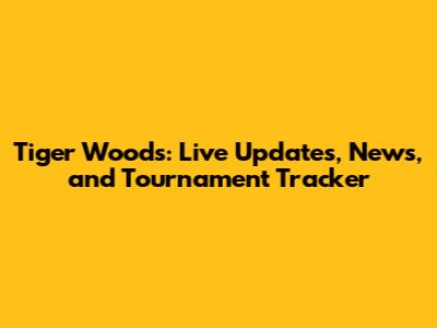 Tiger Woods: Live Updates, News, and Tournament Tracker