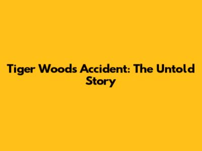 Tiger Woods Accident: The Untold Story