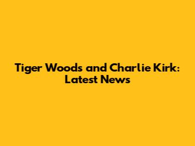Tiger Woods and Charlie Kirk: Latest News