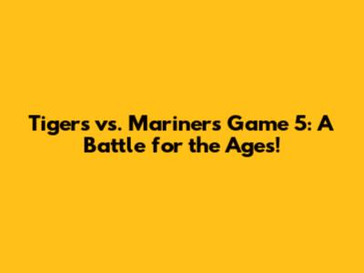 Tigers vs. Mariners Game 5: A Battle for the Ages!