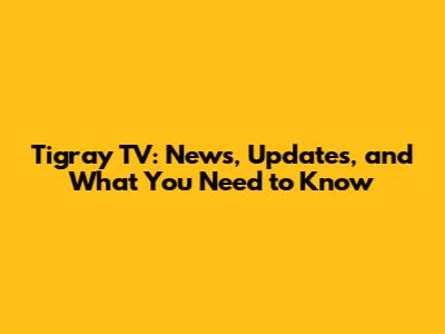 Tigray TV: News, Updates, and What You Need to Know