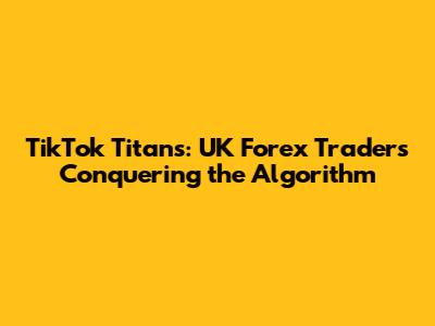 TikTok Titans: UK Forex Traders Conquering the Algorithm