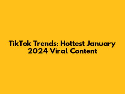 TikTok Trends: Hottest January 2024 Viral Content