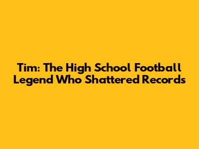 Tim: The High School Football Legend Who Shattered Records