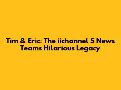 Tim & Eric: The iichannel 5 News Team's Hilarious Legacy
