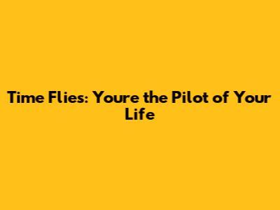 Time Flies: You're the Pilot of Your Life
