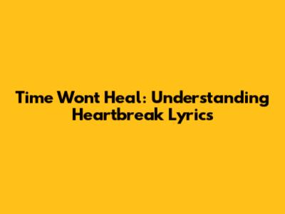 Time Won't Heal: Understanding Heartbreak Lyrics
