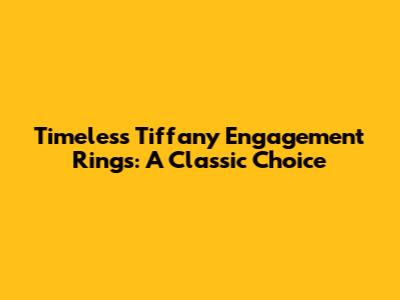 Timeless Tiffany Engagement Rings: A Classic Choice