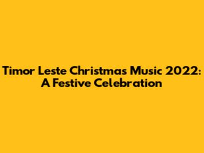 Timor Leste Christmas Music 2022: A Festive Celebration