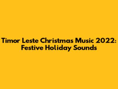 Timor Leste Christmas Music 2022: Festive Holiday Sounds