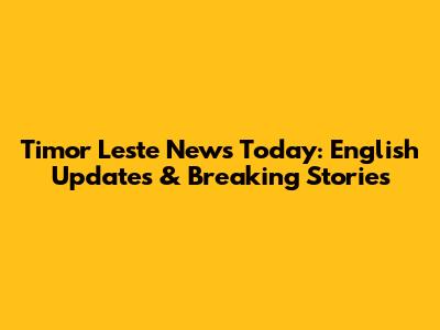 Timor Leste News Today: English Updates & Breaking Stories