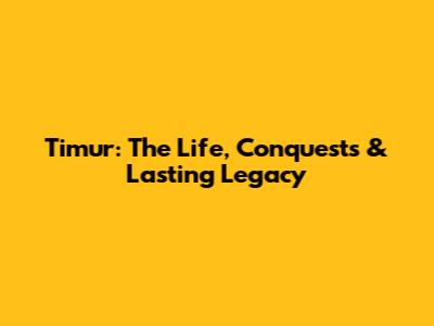 Timur: The Life, Conquests & Lasting Legacy