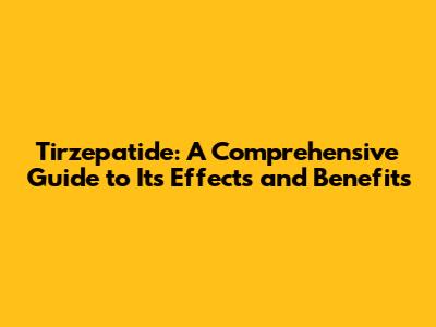 Tirzepatide: A Comprehensive Guide to Its Effects and Benefits