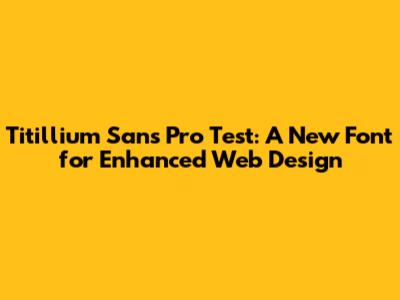 Titillium Sans Pro Test: A New Font for Enhanced Web Design
