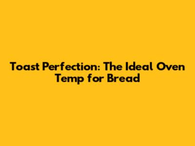 Toast Perfection: The Ideal Oven Temp for Bread
