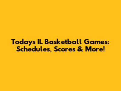 Today's IL Basketball Games: Schedules, Scores & More!