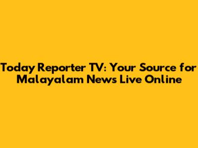 Today Reporter TV: Your Source for Malayalam News Live Online