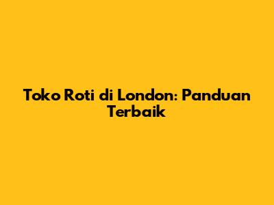 Toko Roti di London: Panduan Terbaik