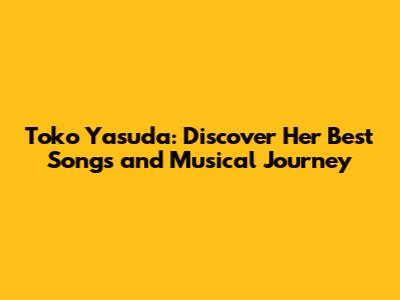 Toko Yasuda: Discover Her Best Songs and Musical Journey