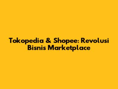 Tokopedia & Shopee: Revolusi Bisnis Marketplace