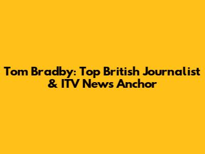 Tom Bradby: Top British Journalist & ITV News Anchor