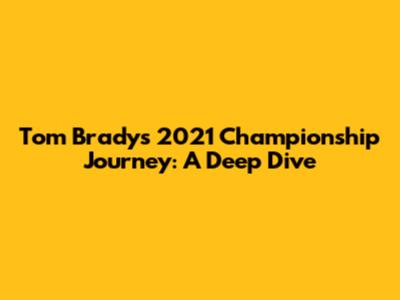 Tom Brady's 2021 Championship Journey: A Deep Dive