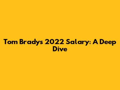 Tom Brady's 2022 Salary: A Deep Dive