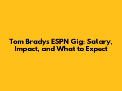 Tom Brady's ESPN Gig: Salary, Impact, and What to Expect