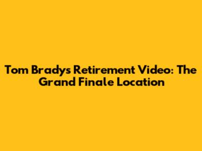 Tom Brady's Retirement Video: The Grand Finale Location