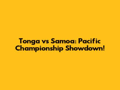 Tonga vs Samoa: Pacific Championship Showdown!