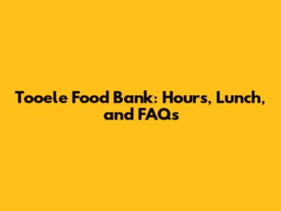 Tooele Food Bank: Hours, Lunch, and FAQs