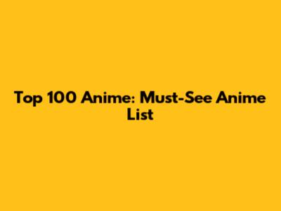Top 100 Anime: Must-See Anime List