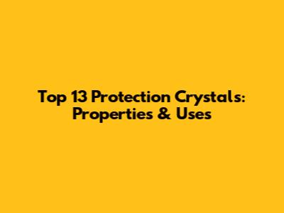 Top 13 Protection Crystals: Properties & Uses