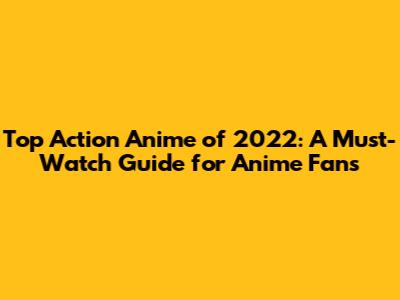 Top Action Anime of 2022: A Must-Watch Guide for Anime Fans
