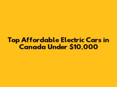 Top Affordable Electric Cars in Canada Under $10,000