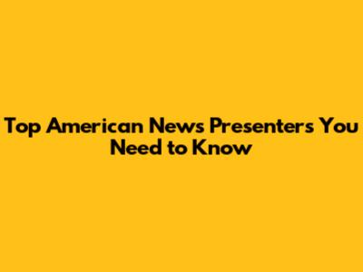 Top American News Presenters You Need to Know