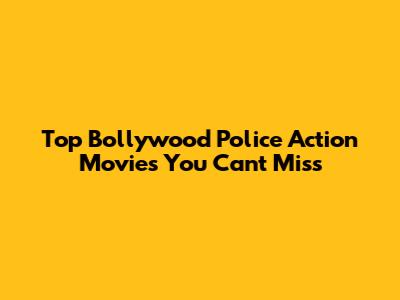 Top Bollywood Police Action Movies You Can't Miss