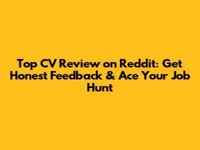 Top CV Review on Reddit: Get Honest Feedback & Ace Your Job Hunt