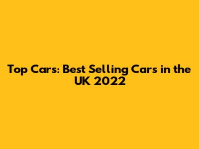 Top Cars: Best Selling Cars in the UK 2022