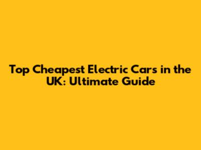 Top Cheapest Electric Cars in the UK: Ultimate Guide