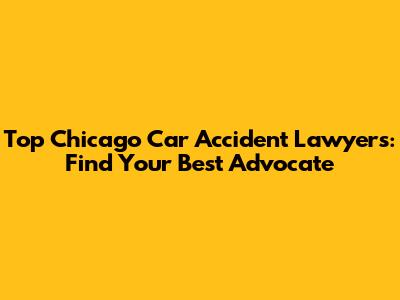 Top Chicago Car Accident Lawyers: Find Your Best Advocate