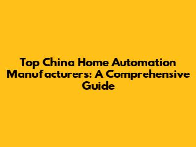 Top China Home Automation Manufacturers: A Comprehensive Guide