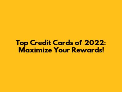 Top Credit Cards of 2022: Maximize Your Rewards!