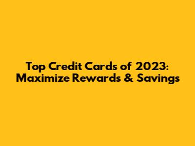 Top Credit Cards of 2023: Maximize Rewards & Savings